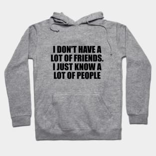 I don't have a lot of friends. I just know a lot of people Hoodie